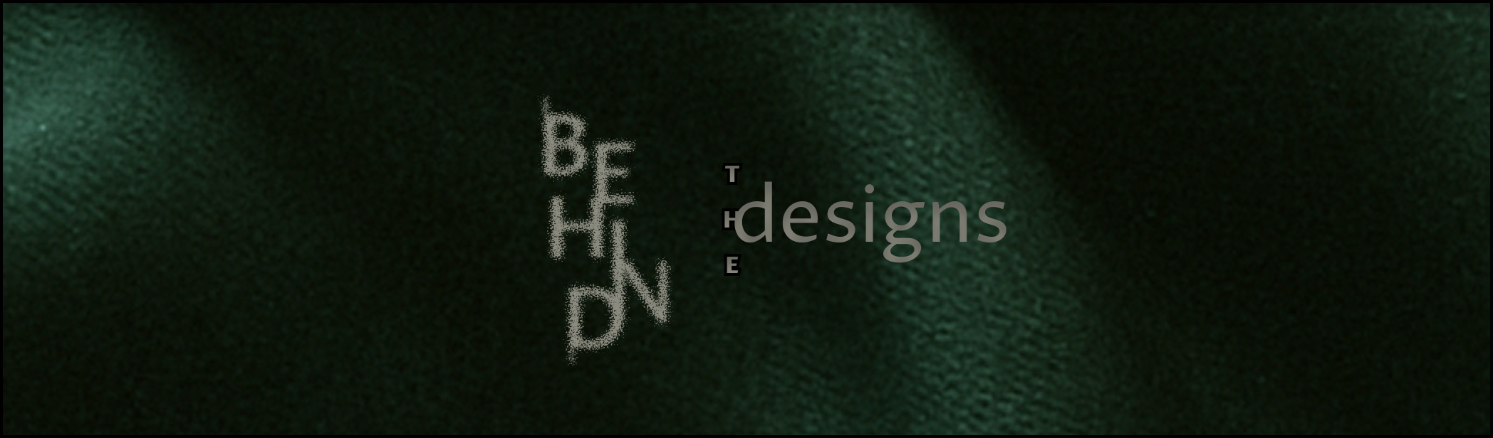 Text 'BEHIND THE DESIGNS' on a dark green textured background